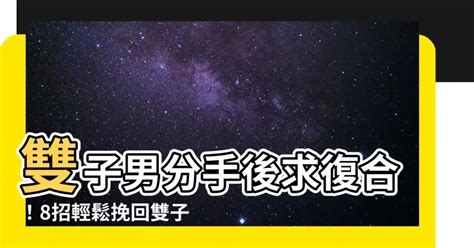 雙子男回頭|雙子男提分手會回頭嗎？解析雙子男情感的多變與回心轉意的可能性